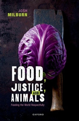 Food, Justice, and Animals: Feeding the World Respectfully by Milburn, Josh
