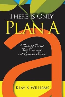 There Is Only Plan A: A Journey Toward Self-Discovery and Renewed Purpose by Williams, Klay S.