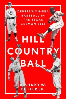 Hill Country Ball: Depression-Era Baseball in the Texas German Belt by Butler, Richard W.