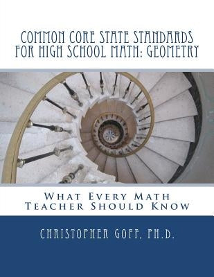 Common Core State Standards for High School Math: Geometry: What Every Math Teacher Should Know by Goff, Christopher