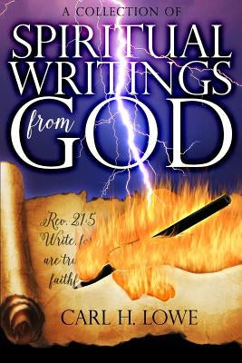 A Collection of Spiritual Writings from God: God Spoke It; I Wrote It by Lowe, Carl H.
