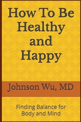 How To Be Healthy and Happy by Wu, Johnson