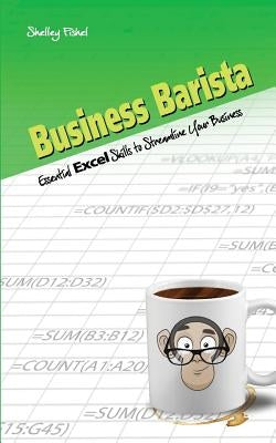 Business Barista: Essential Excel Skills to Streamline Your Business by Fishel, Shelley