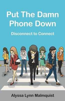 Put The Damn Phone Down: Disconnect to Connect by Malmquist, Alyssa Lynn