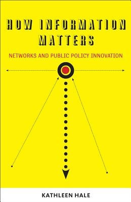 How Information Matters: Networks and Public Policy Innovation by Hale, Kathleen