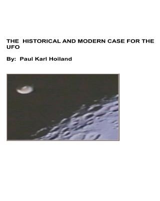 The Historical And Modern Case For The UFO by Hoiland, Paul Karl