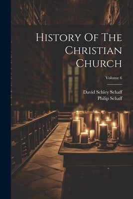 History Of The Christian Church; Volume 6 by Schaff, Philip