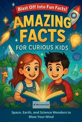Amazing Facts for Curious Kids: Space, Earth, and Science Wonders to Blow Your Mind by Wonder Lab