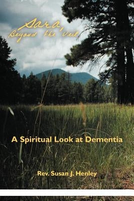 Sara, Beyond the Veil: A Spiritual Look at Dementia by Henley, Susan J.