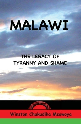 Malawi: The Legacy of Tyranny and Shame by Chakudika Msowoya, Winston
