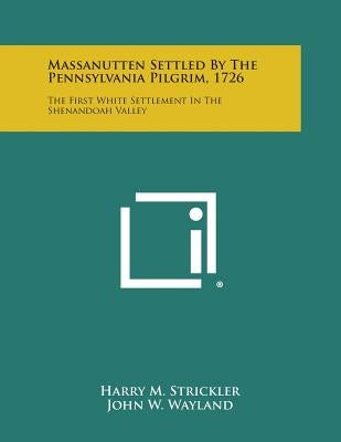 Massanutten Settled By The Pennsylvania Pilgrim, 1726: The First White Settlement In The Shenandoah Valley by Strickler, Harry M.