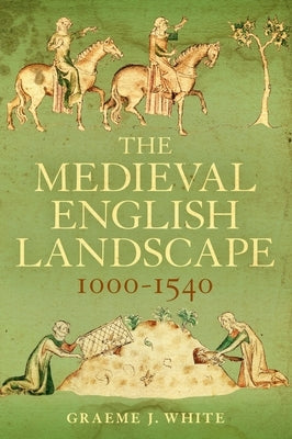 The Medieval English Landscape, 1000-1540 by White, Graeme J.