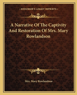 A Narrative Of The Captivity And Restoration Of Mrs. Mary Rowlandson by Rowlandson, Mary
