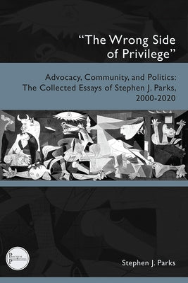 "The Wrong Side of Privilege": Advocacy, Community, and Politics: The Collected Essays of Stephen J. Parks, 2000-2020 by Parks, Stephen J.