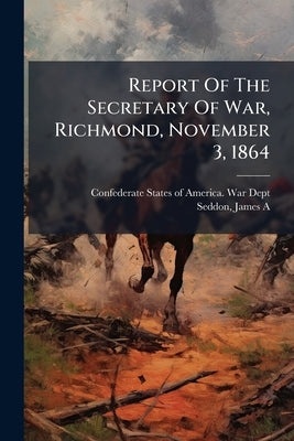 Report Of The Secretary Of War, Richmond, November 3, 1864 by Confederate States of America War Dept