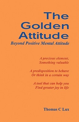 The Golden Attitude: Beyond Positive Mental Attitude by Lux, Thomas C.