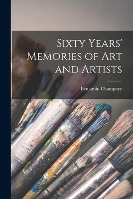 Sixty Years' Memories of art and Artists by Champney, Benjamin
