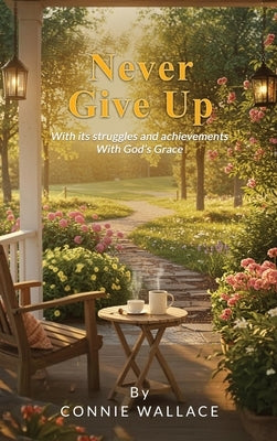 Never Give Up: With its struggles and achievements With God's Grace by Wallace, Connie
