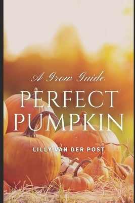 Perfect Pumpkin: A Comprehesive Grow Guide: Grow. Harvest. Triumph. 2024 by Publishing, Reactive