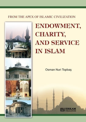 Endowment, Charity and Service in Islam: From the Apex of Islamic Civilization by Topbaş, Osman Nuri