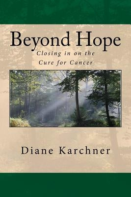 Beyond Hope: Closing in on the Cure for Cancer by Karchner, Diane