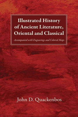Illustrated History of Ancient Literature, Oriental and Classical: Accompanied with Engravings and Colored Maps by Quackenbos, John D.