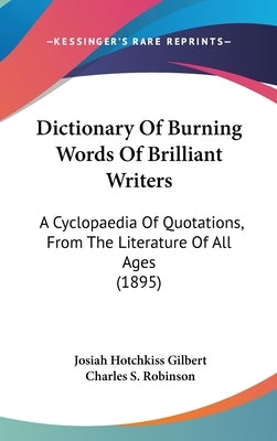 Dictionary Of Burning Words Of Brilliant Writers: A Cyclopaedia Of Quotations, From The Literature Of All Ages (1895) by Gilbert, Josiah Hotchkiss