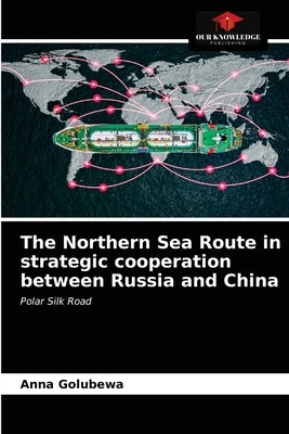The Northern Sea Route in strategic cooperation between Russia and China by Golubewa, Anna
