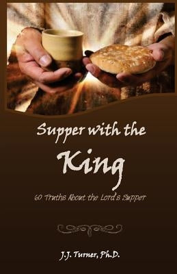 Supper With The King: 60 Truths Aboout The Lord's Supper by Turner, J. J.
