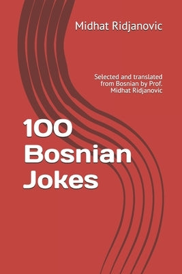 100 Bosnian Jokes: Selected and translated from Bosnian by Prof. Midhat Ridjanovic by Ridjanovic, Midhat