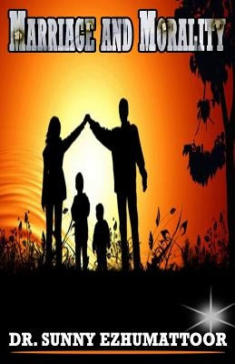 Marriage and Morality: A Family Encyclopedia by Ezhumattoor Ph. D., Sunny