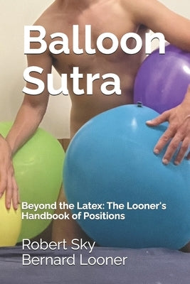 Balloon Sutra: Beyond the Latex: The Looner's Handbook of Positions by Sky, Robert