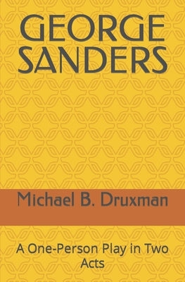 George Sanders: A One-Person Play in Two Acts by Druxman, Michael B.