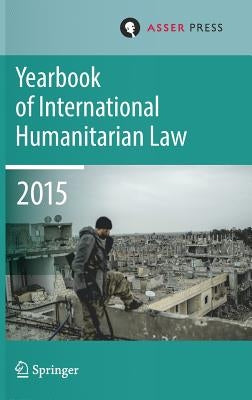 Yearbook of International Humanitarian Law Volume 18, 2015 by Gill, Terry D.