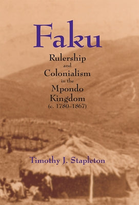 Faku: Rulership and Colonialism in the Mpondo Kingdom (C. 1780-1867) by Stapleton, Timothy J.