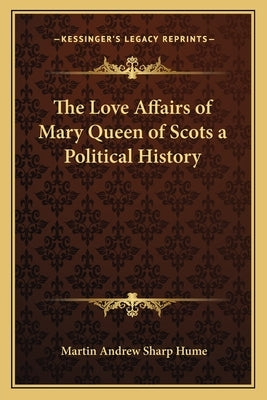 The Love Affairs of Mary Queen of Scots a Political History by Hume, Martin Andrew Sharp
