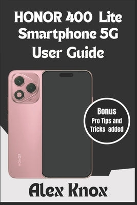 HONOR 400 Lite Smartphone 5G User Guide: The Complete User Manual for Beginners & Seniors to Master your new HONOR Smartphone: Expert Tips, Camera Set by Knox, Alex