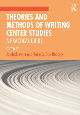 Theories and Methods of Writing Center Studies: A Practical Guide by Mackiewicz, Jo