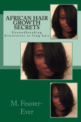 African Hair Growth Secrets: Groundbreaking discoveries on kinky texture hair growth by Feaster-Ever, M.