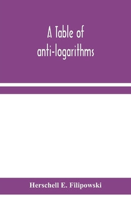 A table of anti-logarithms: containing to seven places of decimals, natural numbers answering to all logarithms from 00001 to 99999; and an improv by E. Filipowski, Herschell