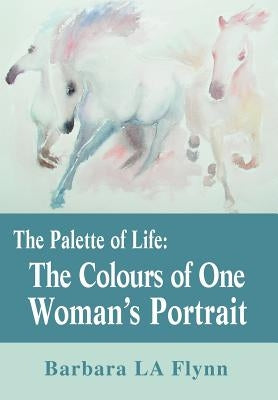 The Palette of Life: The Colours of One Woman's Portrait by Flynn, Barbara La