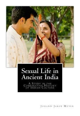 Sexual Life in Ancient India: A Study in the Comparative History of Indian Culture by Meyer, Johann Jakob