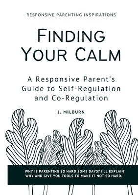 Finding Your Calm: A Responsive Parent's Guide to Self-Regulation and Co-Regulation by Milburn, J.