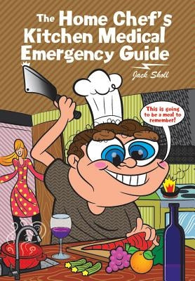 The Home Chef's Kitchen Medical Emergency Guide by Sholl, Jack