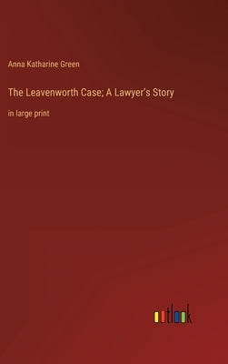 The Leavenworth Case; A Lawyer's Story: in large print by Green, Anna Katharine