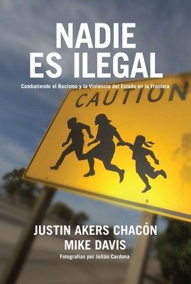 Nadie Es Ilegal: Combatiendo El Racismo Y La Violencia de Estado En La Frontera by Akers Chacón, Justin