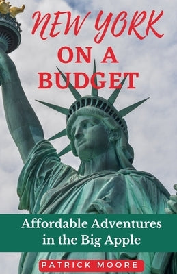 New York on a Budget: Affordable Adventures in the Big Apple by Moore, Patrick