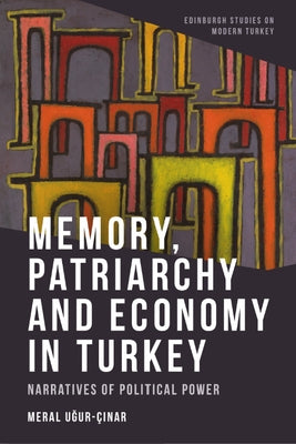 Memory, Patriarchy and Economy in Turkey: Narratives of Political Power by Uğur-Çınar, Meral