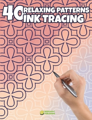 40 Relaxing Patterns for Ink Tracing: Trace Beautiful Patterns for Relaxation and Creative Fun by Bergamot Publishing