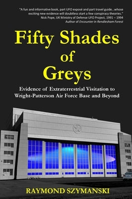 Fifty Shades of Greys: Evidence of Extraterrestrial Visitation to Wright-Patterson Air Force Base and Beyond by Szymanski, Raymond